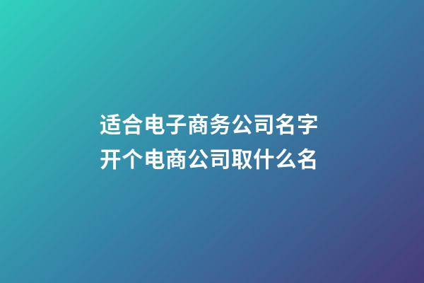 适合电子商务公司名字 开个电商公司取什么名